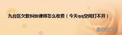 今天qq空间打不开 九台区欠款纠纷律师怎么收费
