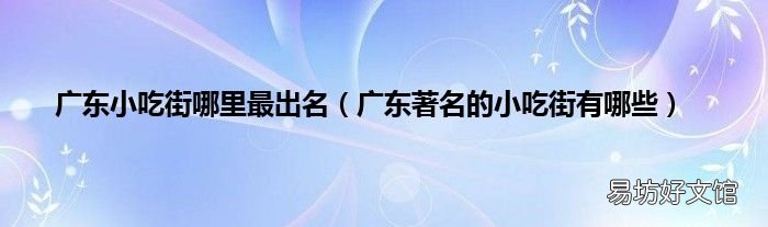 广东著名的小吃街有哪些 广东小吃街哪里最出名