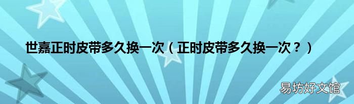正时皮带多久换一次？ 世嘉正时皮带多久换一次