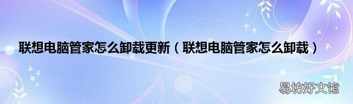 联想电脑管家怎么卸载 联想电脑管家怎么卸载更新