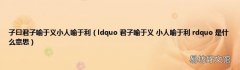 ldquo 君子喻于义 小人喻于利 rdquo 是什么意思 子曰君子喻于义小人喻于利