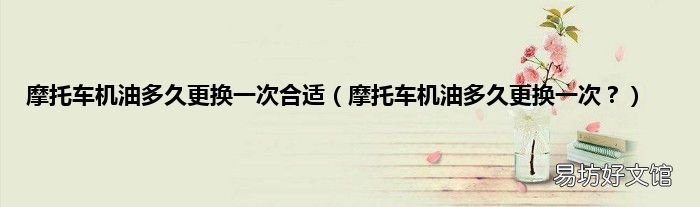 摩托车机油多久更换一次? 摩托车机油多久更换一次合适