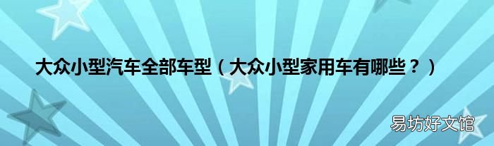 大众小型家用车有哪些? 大众小型汽车全部车型