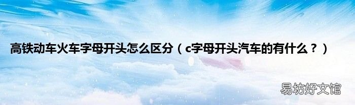 c字母开头汽车的有什么? 高铁动车火车字母开头怎么区分