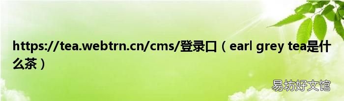 earl grey tea是什么茶 https://tea.webtrn.cn/cms/登录口