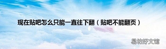 贴吧不能翻页 现在贴吧怎么只能一直往下翻