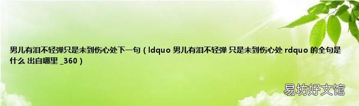 ldquo 男儿有泪不轻弹 只是未到伤心处 rdquo 的全句是什么 出自哪里 _360 男儿有泪不轻弹只是未到伤心处下一句