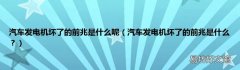 汽车发电机坏了的前兆是什么？ 汽车发电机坏了的前兆是什么呢