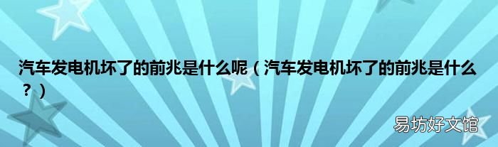 汽车发电机坏了的前兆是什么? 汽车发电机坏了的前兆是什么呢
