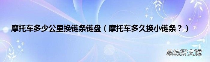 摩托车多久换小链条? 摩托车多少公里换链条链盘