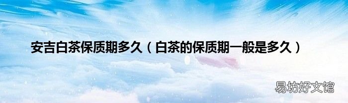 白茶的保质期一般是多久 安吉白茶保质期多久