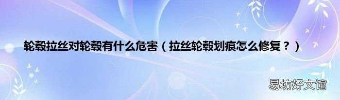 拉丝轮毂划痕怎么修复? 轮毂拉丝对轮毂有什么危害