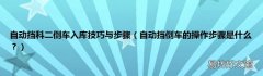 自动挡倒车的操作步骤是什么？ 自动挡科二倒车入库技巧与步骤