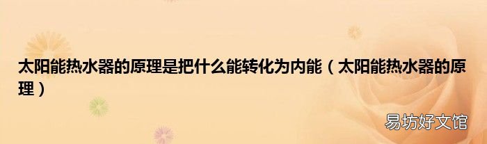 太阳能热水器的原理 太阳能热水器的原理是把什么能转化为内能
