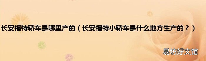 长安福特小轿车是什么地方生产的? 长安福特轿车是哪里产的