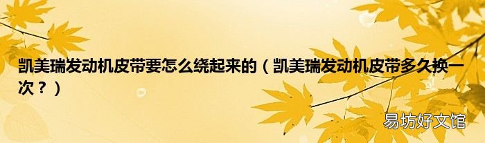 凯美瑞发动机皮带多久换一次? 凯美瑞发动机皮带要怎么绕起来的