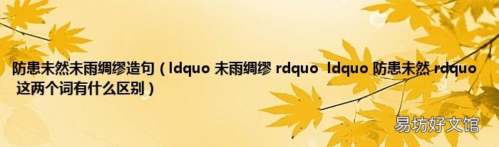 ldquo 未雨绸缪 rdquoldquo 防患未然 rdquo这两个词有什么区别 防患未然未雨绸缪造句