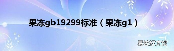 果冻g1 果冻gb19299标准