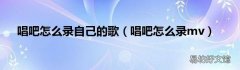 唱吧怎么录mv 唱吧怎么录自己的歌