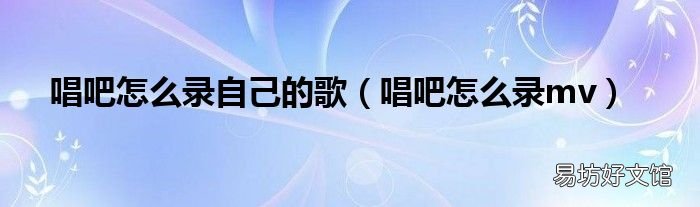 唱吧怎么录mv 唱吧怎么录自己的歌