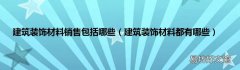 建筑装饰材料都有哪些 建筑装饰材料销售包括哪些