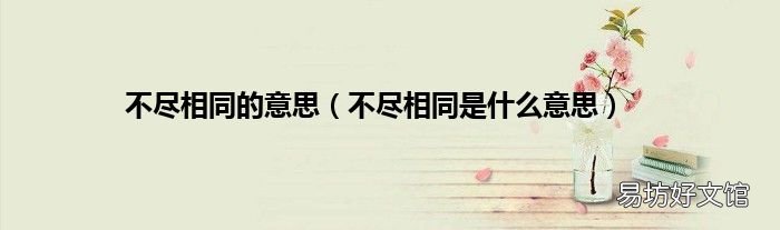 不尽相同是什么意思 不尽相同的意思