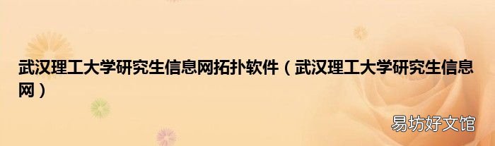 武汉理工大学研究生信息网 武汉理工大学研究生信息网拓扑软件