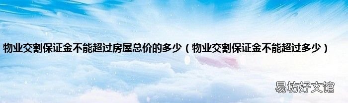 物业交割保证金不能超过多少 物业交割保证金不能超过房屋总价的多少