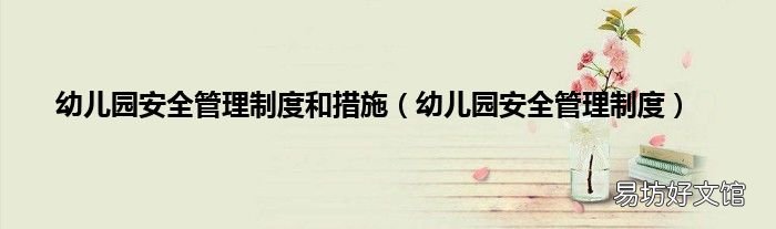 幼儿园安全管理制度 幼儿园安全管理制度和措施