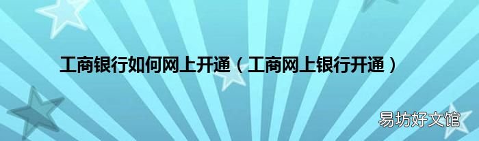 工商网上银行开通 工商银行如何网上开通