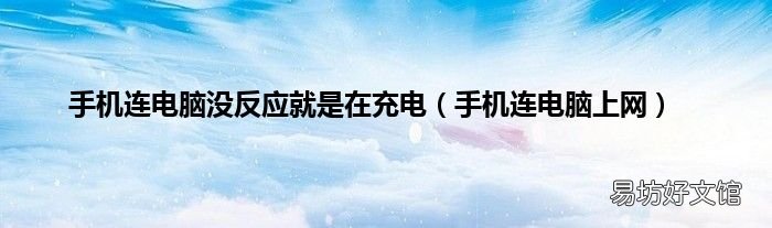 手机连电脑上网 手机连电脑没反应就是在充电