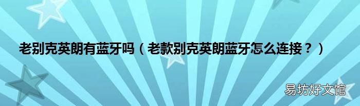 老款别克英朗蓝牙怎么连接? 老别克英朗有蓝牙吗