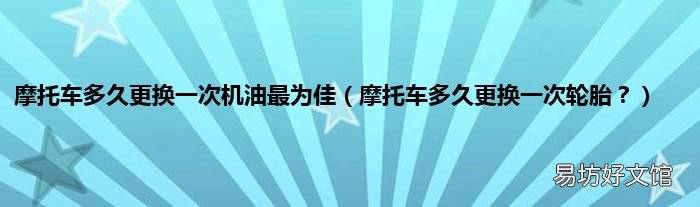 摩托车多久更换一次轮胎? 摩托车多久更换一次机油最为佳