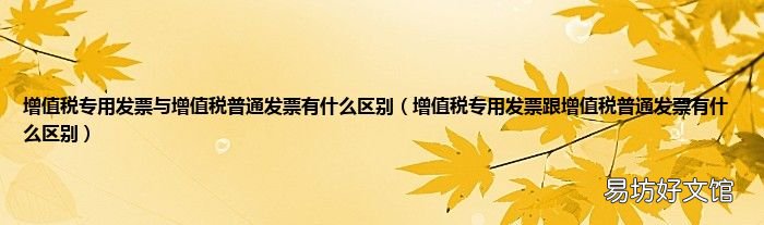 增值税专用发票跟增值税普通发票有什么区别 增值税专用发票与增值税普通发票有什么区别