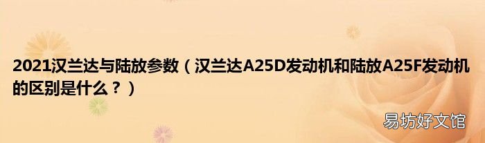 汉兰达A25D发动机和陆放A25F发动机的区别是什么? 2021汉兰达与陆放参数