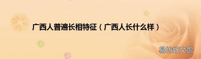 广西人长什么样 广西人普遍长相特征