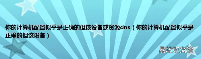 你的计算机配置似乎是正确的但该设备 你的计算机配置似乎是正确的但该设备或资源dns