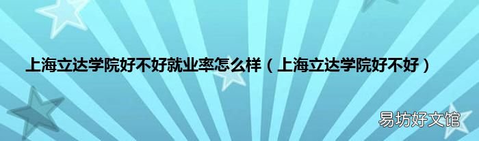 上海立达学院好不好 上海立达学院好不好就业率怎么样