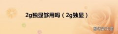 2g独显 2g独显够用吗