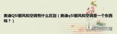 奥迪q5l暖风和空调是一个东西吗？ 奥迪Q5l暖风和空调有什么区别
