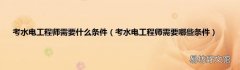 考水电工程师需要哪些条件 考水电工程师需要什么条件