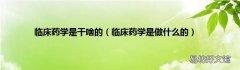 临床药学是做什么的 临床药学是干啥的