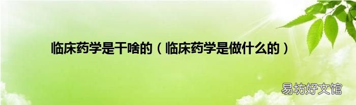 临床药学是做什么的 临床药学是干啥的