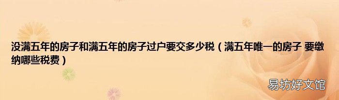 满五年唯一的房子 要缴纳哪些税费 没满五年的房子和满五年的房子过户要交多少税