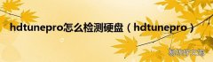 hdtunepro hdtunepro怎么检测硬盘