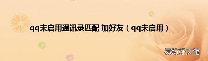 qq未启用 qq未启用通讯录匹配 加好友