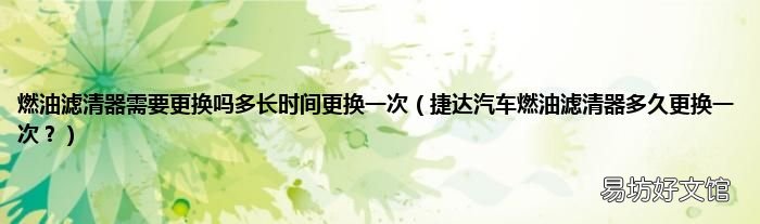 捷达汽车燃油滤清器多久更换一次? 燃油滤清器需要更换吗多长时间更换一次