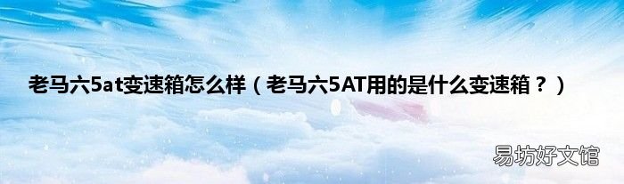 老马六5AT用的是什么变速箱? 老马六5at变速箱怎么样