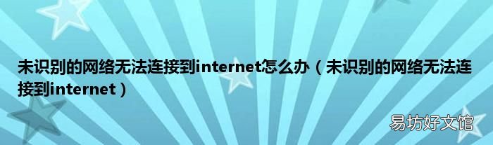 未识别的网络无法连接到internet 未识别的网络无法连接到internet怎么办