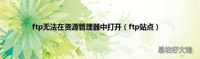 ftp站点 ftp无法在资源管理器中打开